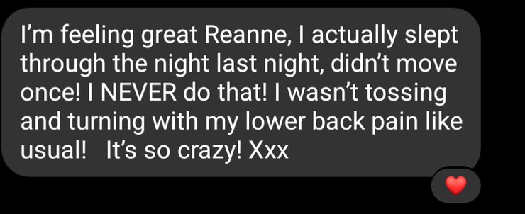 Client message: I actually slept through the night last night, didn't move once, I never do that, no tossing and turning with my lower back pain